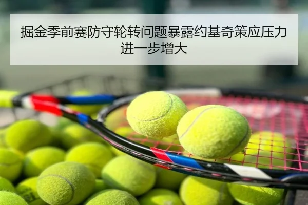 掘金季前赛防守轮转问题暴露约基奇策应压力进一步增大