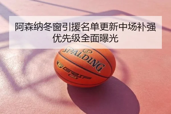 阿森纳冬窗引援名单更新中场补强优先级全面曝光